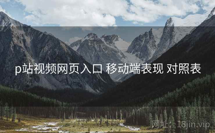 p站视频网页入口 移动端表现 对照表