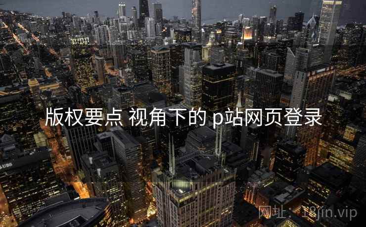 版权要点 视角下的 p站网页登录