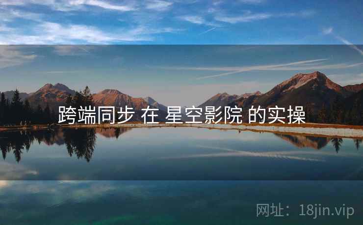 跨端同步 在 星空影院 的实操