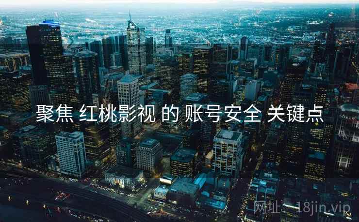 聚焦 红桃影视 的 账号安全 关键点