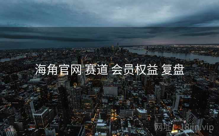 海角官网 赛道 会员权益 复盘