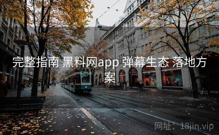完整指南 黑料网app 弹幕生态 落地方案
