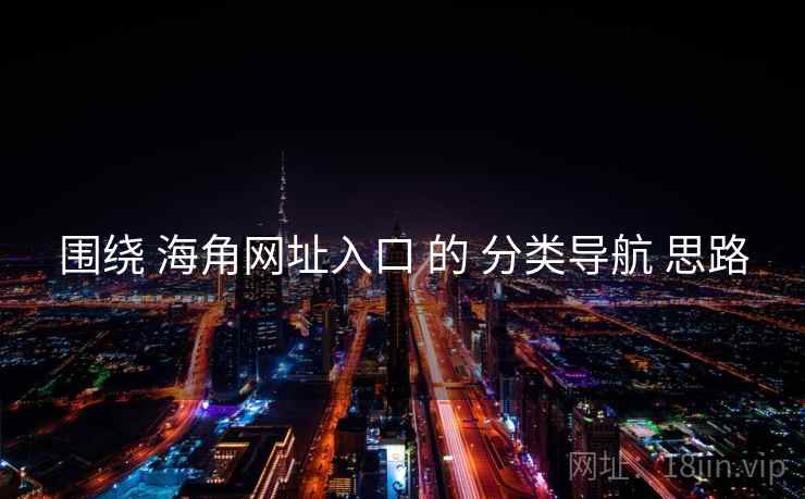 围绕 海角网址入口 的 分类导航 思路