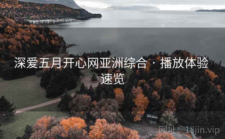 深爱五月开心网亚洲综合 · 播放体验 速览