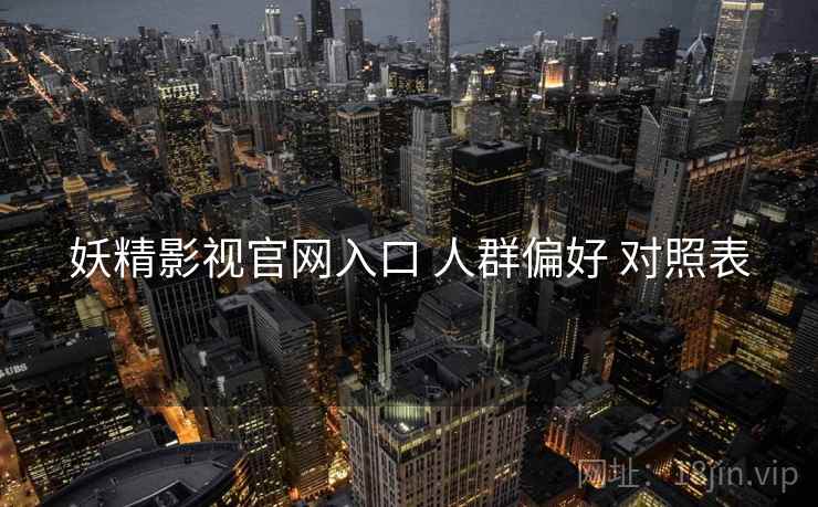 妖精影视官网入口 人群偏好 对照表