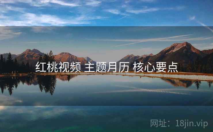 红桃视频 主题月历 核心要点