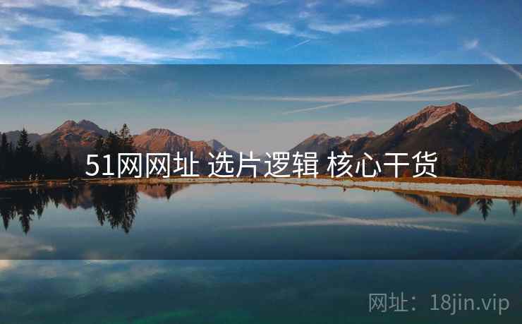 51网网址 选片逻辑 核心干货