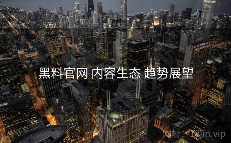 黑料官网 内容生态 趋势展望