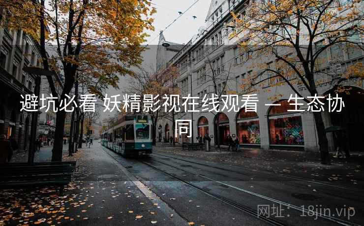 避坑必看 妖精影视在线观看 — 生态协同