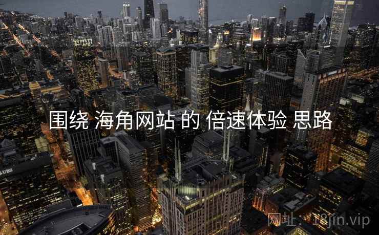 围绕 海角网站 的 倍速体验 思路