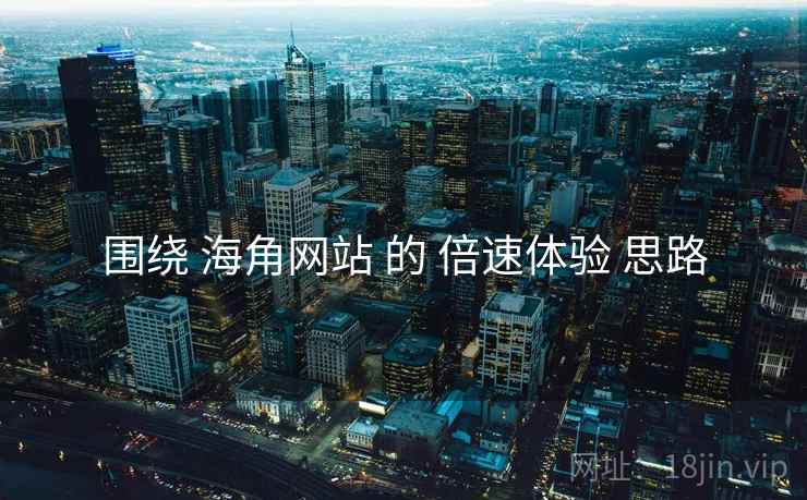 围绕 海角网站 的 倍速体验 思路