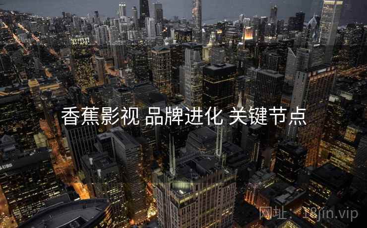 香蕉影视 品牌进化 关键节点