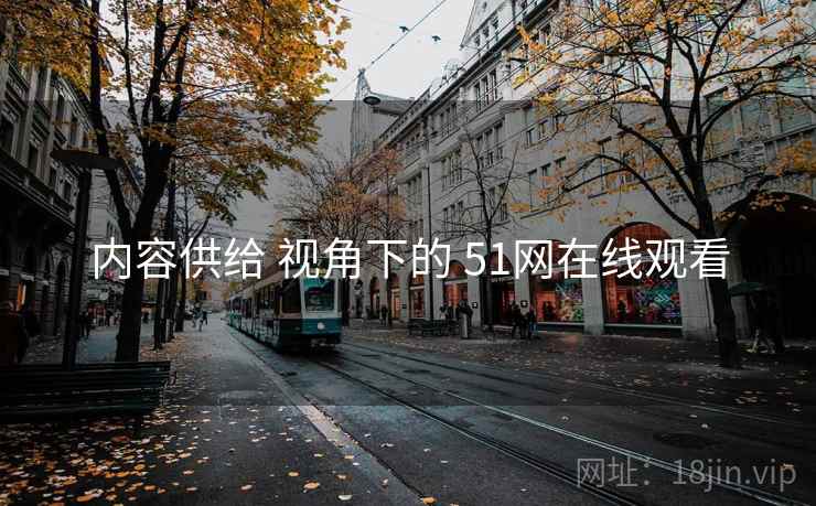 内容供给 视角下的 51网在线观看