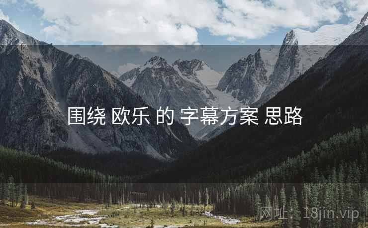 围绕 欧乐 的 字幕方案 思路
