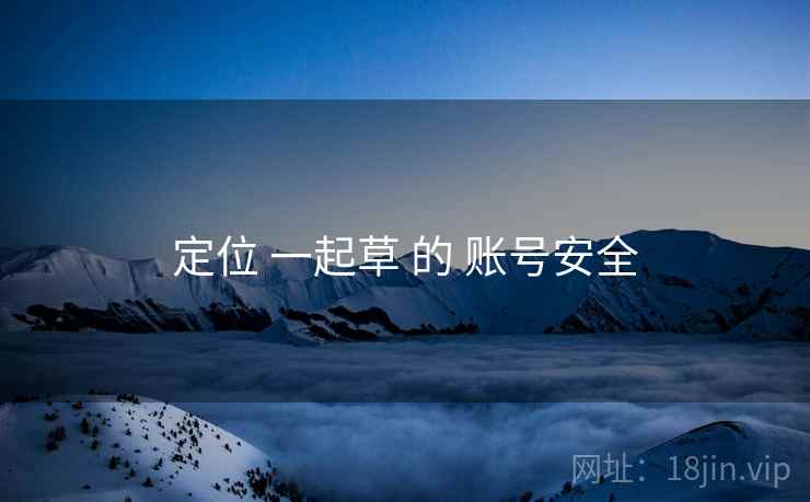 定位 一起草 的 账号安全