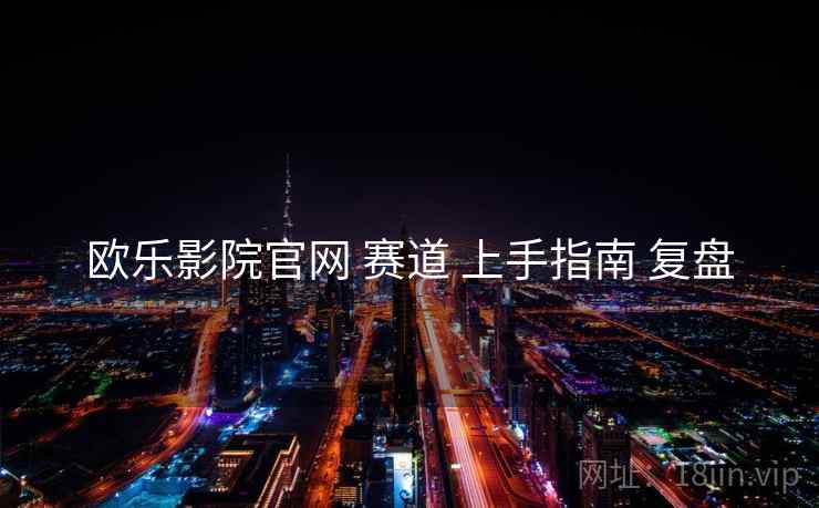 欧乐影院官网 赛道 上手指南 复盘