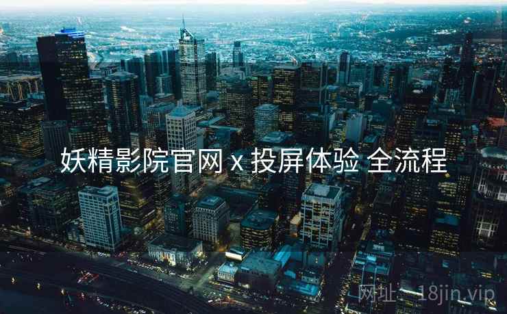 妖精影院官网 x 投屏体验 全流程