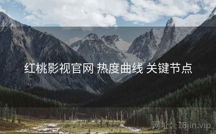 红桃影视官网 热度曲线 关键节点