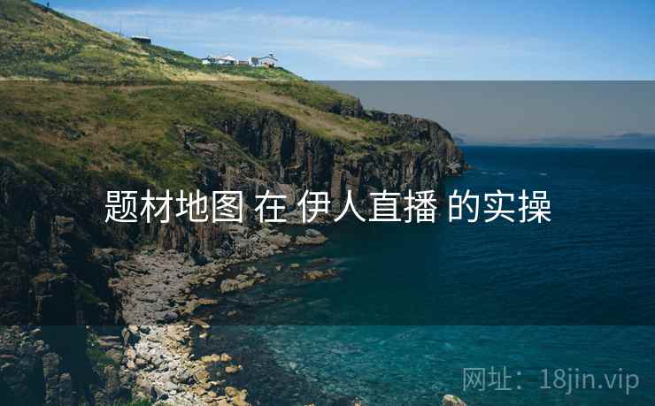 题材地图 在 伊人直播 的实操
