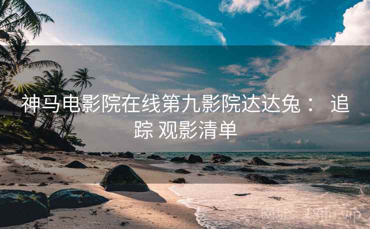 神马电影院在线第九影院达达兔 ： 追踪 观影清单