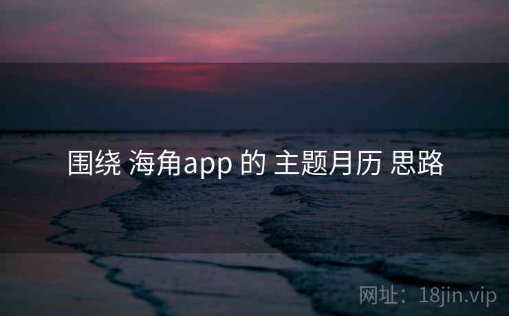 围绕 海角app 的 主题月历 思路