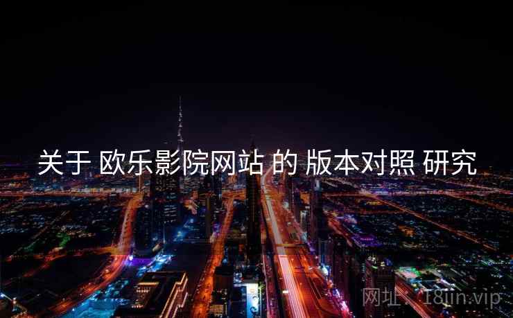 关于 欧乐影院网站 的 版本对照 研究