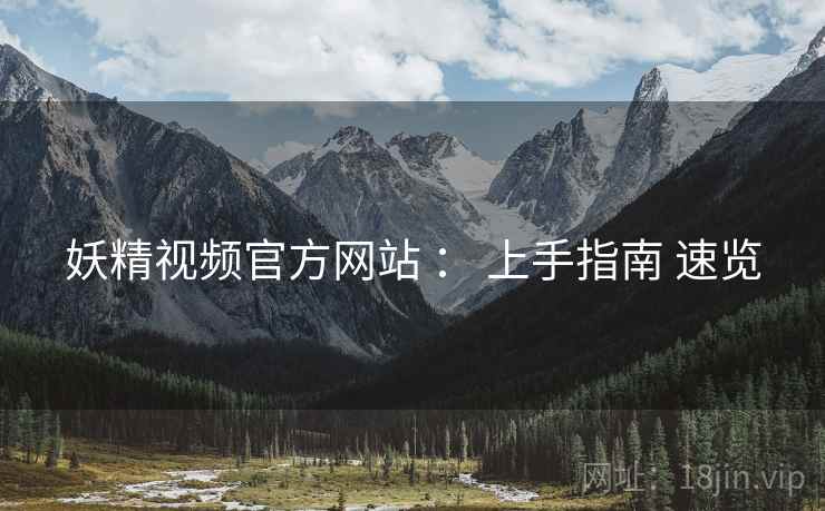 妖精视频官方网站 ： 上手指南 速览