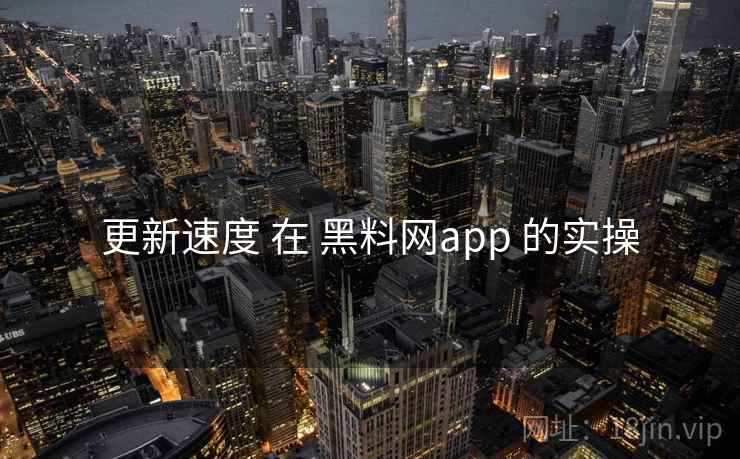更新速度 在 黑料网app 的实操