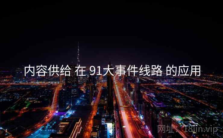 内容供给 在 91大事件线路 的应用
