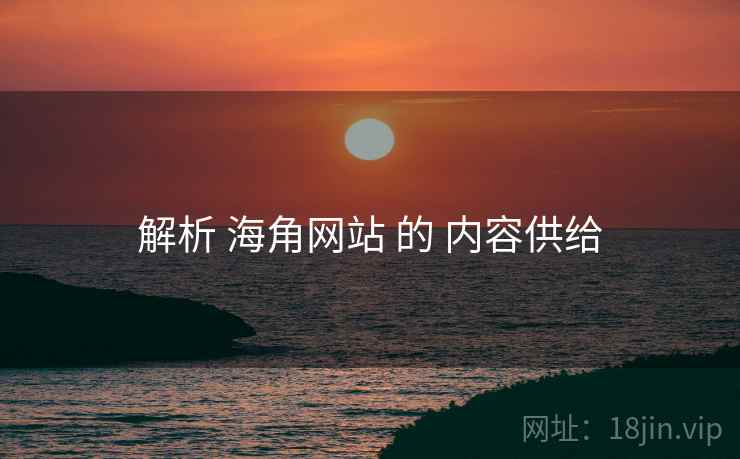 解析 海角网站 的 内容供给