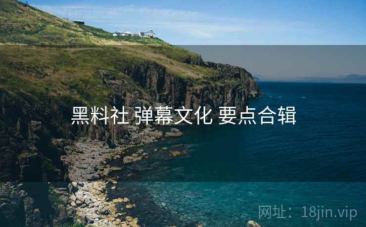 黑料社 弹幕文化 要点合辑