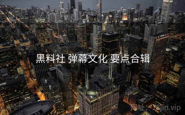 黑料社 弹幕文化 要点合辑