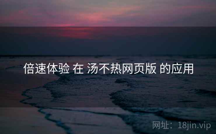 倍速体验 在 汤不热网页版 的应用