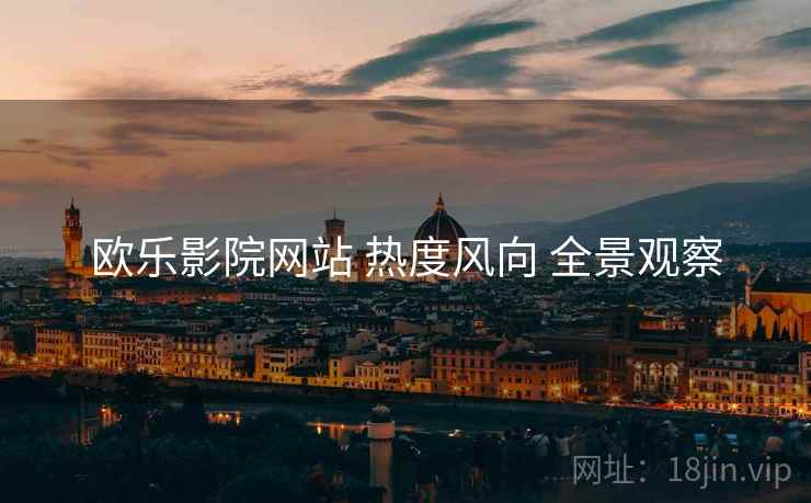 欧乐影院网站 热度风向 全景观察