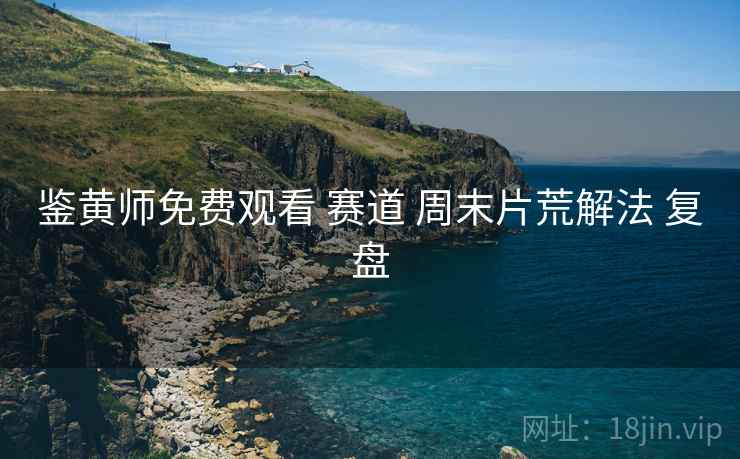 鉴黄师免费观看 赛道 周末片荒解法 复盘