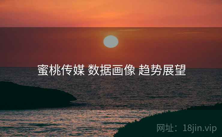 蜜桃传媒 数据画像 趋势展望