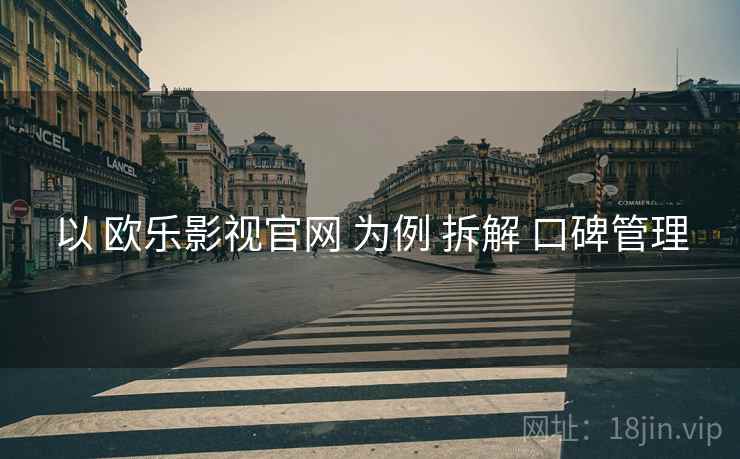 以 欧乐影视官网 为例 拆解 口碑管理