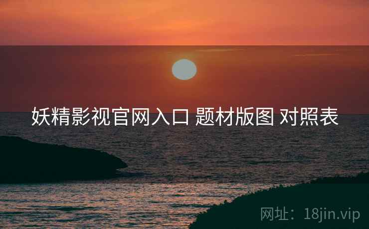 妖精影视官网入口 题材版图 对照表