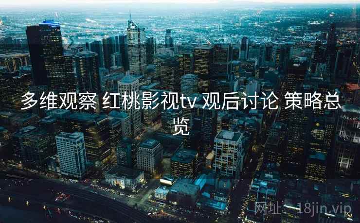 多维观察 红桃影视tv 观后讨论 策略总览