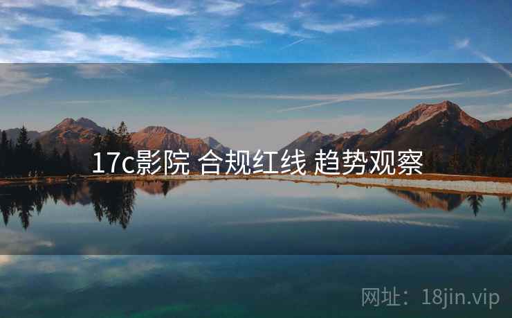 17c影院 合规红线 趋势观察
