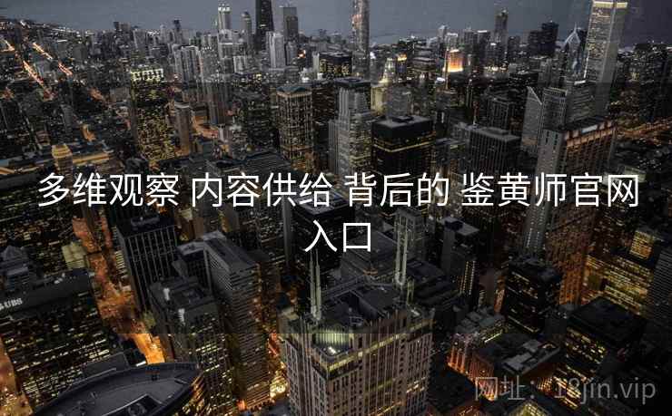 多维观察 内容供给 背后的 鉴黄师官网入口