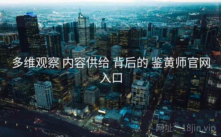 多维观察 内容供给 背后的 鉴黄师官网入口