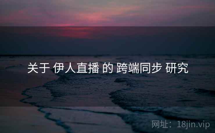 关于 伊人直播 的 跨端同步 研究