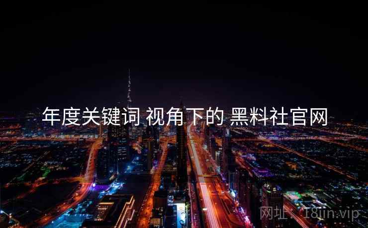 年度关键词 视角下的 黑料社官网