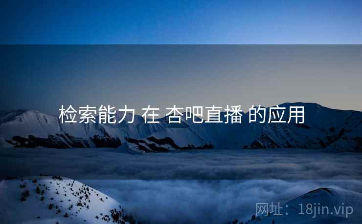 检索能力 在 杏吧直播 的应用