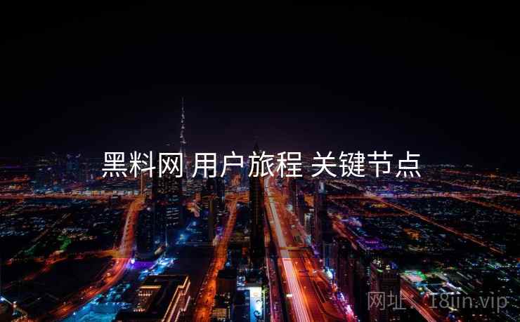 黑料网 用户旅程 关键节点