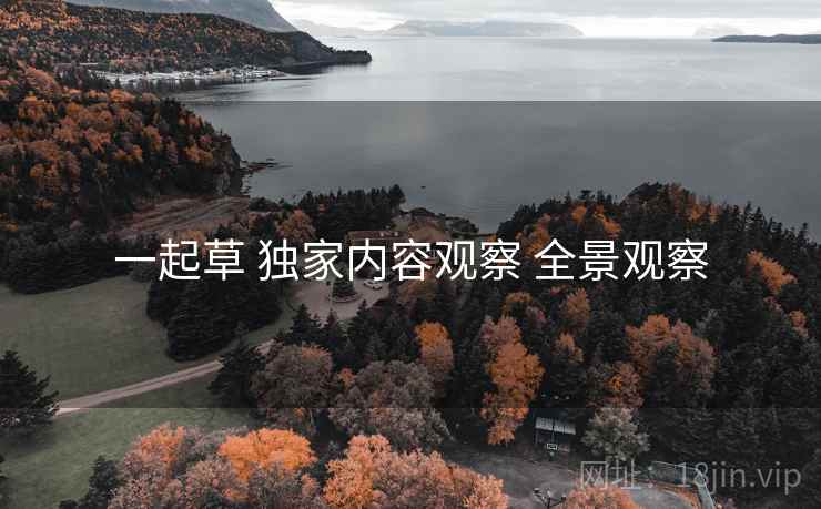 一起草 独家内容观察 全景观察