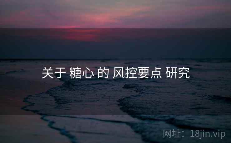 关于 糖心 的 风控要点 研究