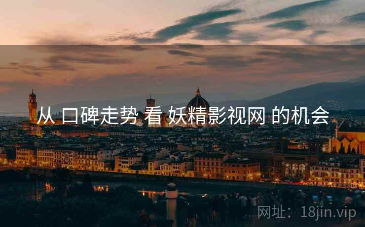 从 口碑走势 看 妖精影视网 的机会