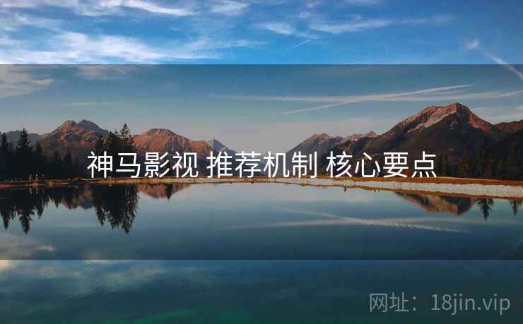 神马影视 推荐机制 核心要点